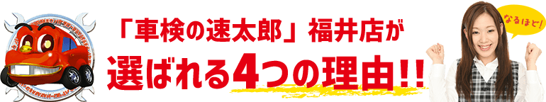 「車検の速太郎」福井店はここが違う!!選ばれる4つの理由!